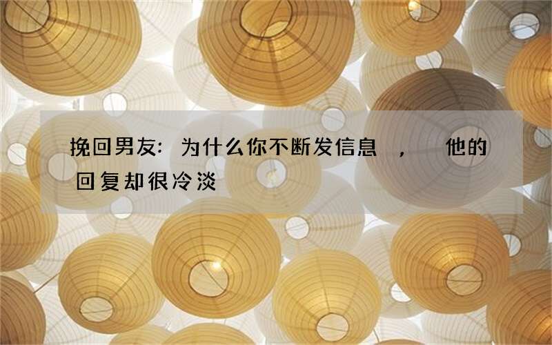 挽回男友:为什么你不断发信息,他的回复却很冷淡?